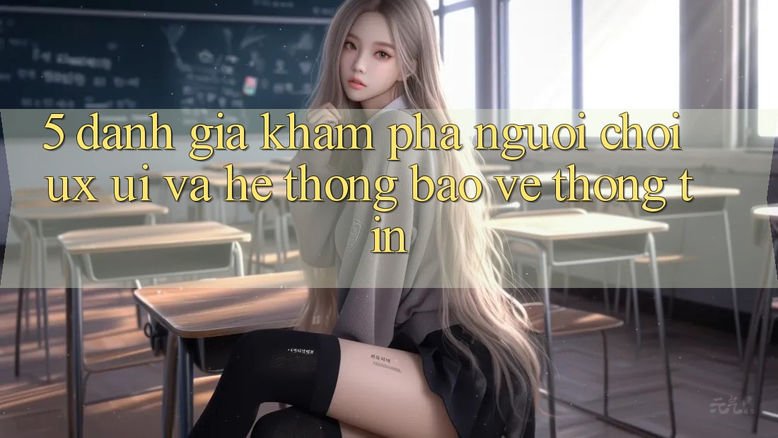 5. Đánh Giá Khám phá Người chơi (UX/UI) Và Hệ Thống Bảo vệ thông tin 5. Đánh Giá Khám phá Người chơi (UX/UI) Và Hệ Thống Bảo vệ thông tin