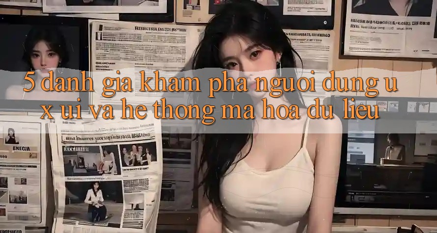 5. Đánh Giá Khám phá Người Dùng (UX/UI) Và Hệ thống Mã hóa dữ liệu 5. Đánh Giá Khám phá Người Dùng (UX/UI) Và Hệ thống Mã hóa dữ liệu