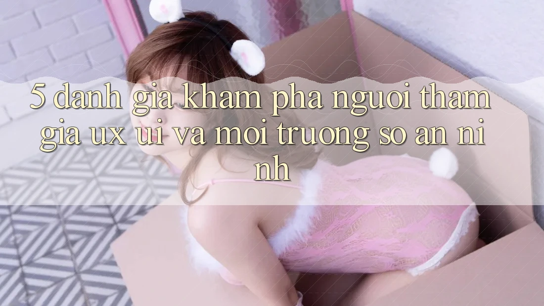 5. Đánh Giá Khám phá Người tham gia (UX/UI) Và Môi trường số An ninh