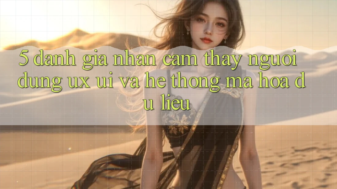 5. Đánh Giá Nhận cảm thấy Người Dùng (UX/UI) Và Hệ Thống Mã hóa dữ liệu 5. Đánh Giá Nhận cảm thấy Người Dùng (UX/UI) Và Hệ Thống Mã hóa dữ liệu