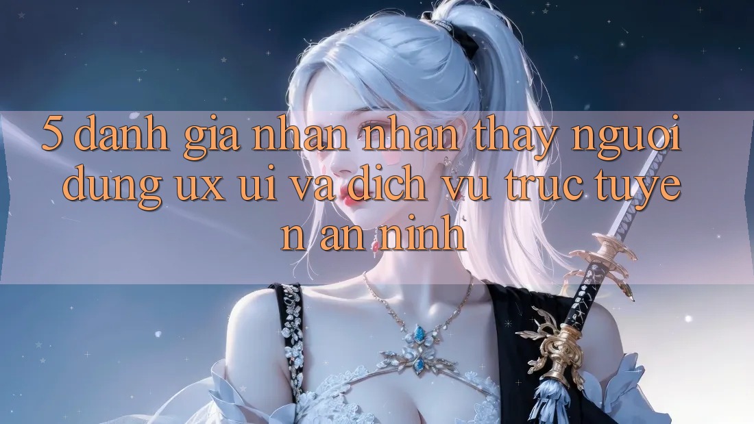 5. Đánh Giá Nhận nhận thấy Người Dùng (UX/UI) Và Dịch vụ trực tuyến An ninh 5. Đánh Giá Nhận nhận thấy Người Dùng (UX/UI) Và Dịch vụ trực tuyến An ninh