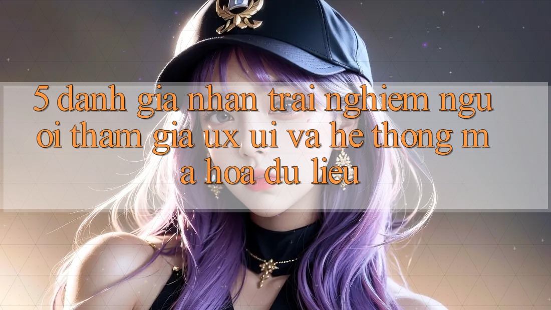 5. Đánh Giá Nhận trải nghiệm Người tham gia (UX/UI) Và Hệ Thống Mã hóa dữ liệu