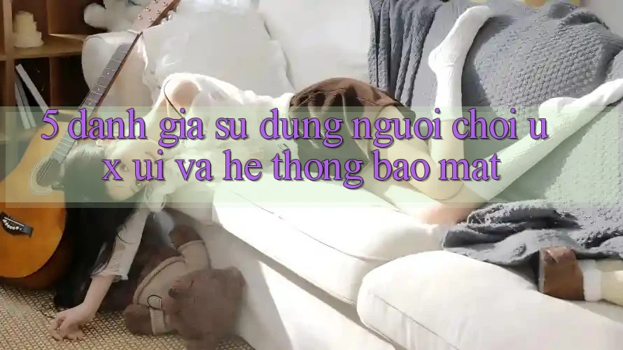 5. Đánh Giá Sử dụng Người chơi (UX/UI) Và Hệ Thống Bảo Mật 5. Đánh Giá Sử dụng Người chơi (UX/UI) Và Hệ Thống Bảo Mật