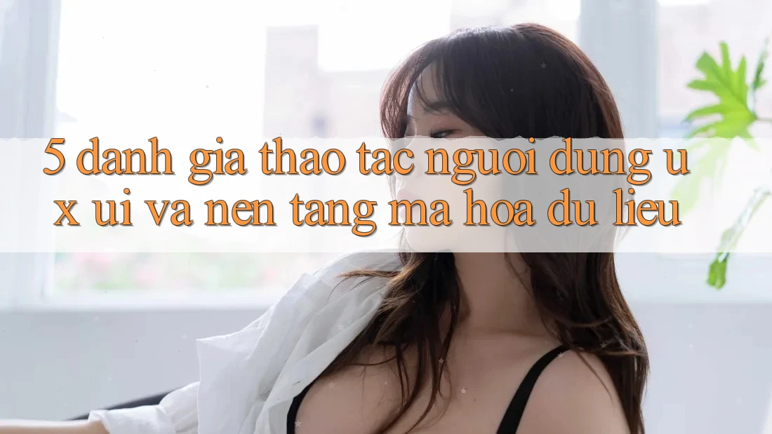 5. Đánh Giá Thao tác Người Dùng (UX/UI) Và Nền tảng Mã hóa dữ liệu 5. Đánh Giá Thao tác Người Dùng (UX/UI) Và Nền tảng Mã hóa dữ liệu