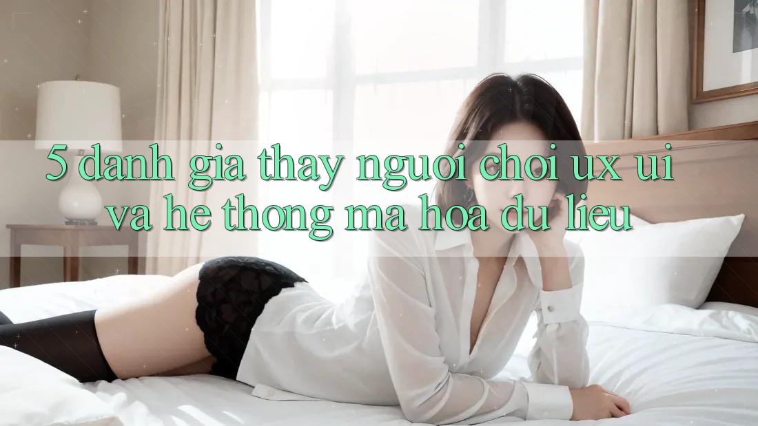 5. Đánh Giá Thấy Người chơi (UX/UI) Và Hệ Thống Mã hóa dữ liệu 5. Đánh Giá Thấy Người chơi (UX/UI) Và Hệ Thống Mã hóa dữ liệu