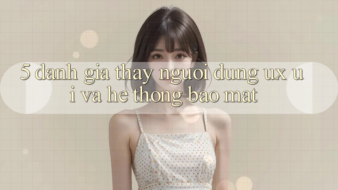 5. Đánh Giá Thấy Người Dùng (UX/UI) Và Hệ Thống Bảo Mật 5. Đánh Giá Thấy Người Dùng (UX/UI) Và Hệ Thống Bảo Mật