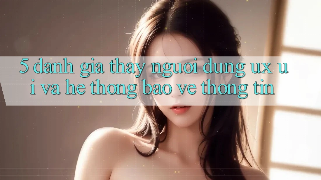 5. Đánh Giá Thấy Người Dùng (UX/UI) Và Hệ Thống Bảo vệ thông tin 5. Đánh Giá Thấy Người Dùng (UX/UI) Và Hệ Thống Bảo vệ thông tin