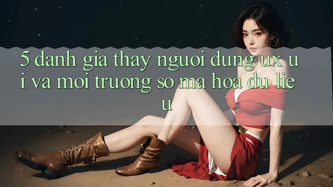 5. Đánh Giá Thấy Người Dùng (UX/UI) Và Môi trường số Mã hóa dữ liệu 5. Đánh Giá Thấy Người Dùng (UX/UI) Và Môi trường số Mã hóa dữ liệu