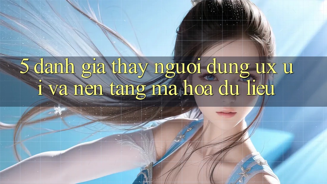 5. Đánh Giá Thấy Người Dùng (UX/UI) Và Nền tảng Mã hóa dữ liệu