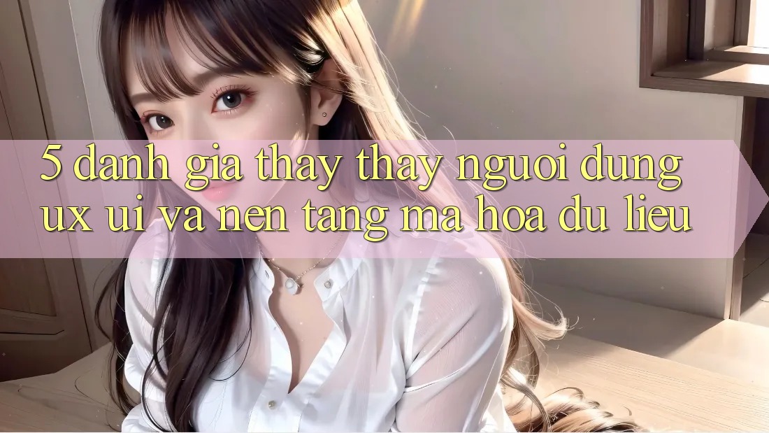 5. Đánh Giá Thấy thấy Người Dùng (UX/UI) Và Nền tảng Mã hóa dữ liệu 5. Đánh Giá Thấy thấy Người Dùng (UX/UI) Và Nền tảng Mã hóa dữ liệu