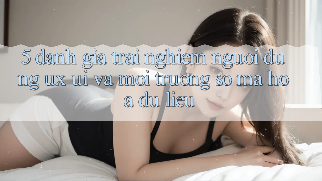 5. Đánh Giá Trải Nghiệm Người Dùng (UX/UI) Và Môi trường số Mã hóa dữ liệu 5. Đánh Giá Trải Nghiệm Người Dùng (UX/UI) Và Môi trường số Mã hóa dữ liệu
