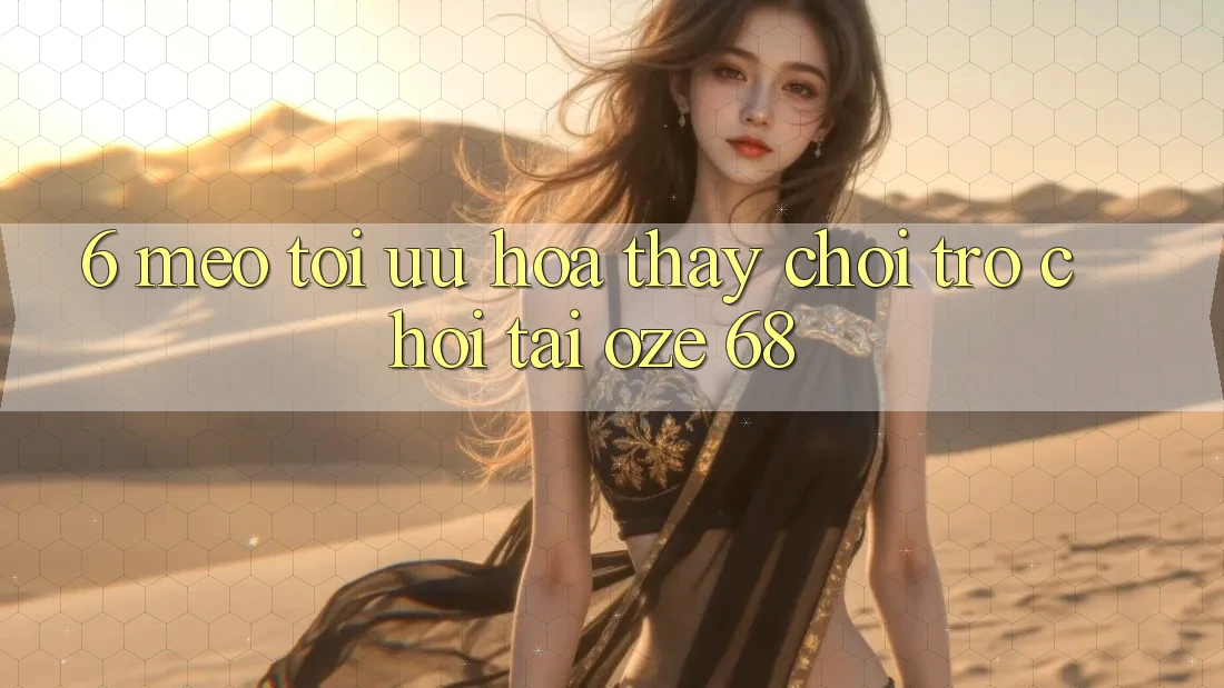 6. Mẹo Tối Ưu Hóa Thấy Chơi Trò chơi Tại Oze 68