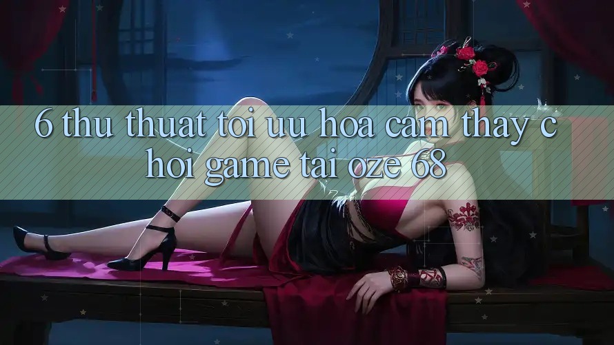 6. Thủ thuật Tối Ưu Hóa Cảm thấy Chơi Game Tại Oze 68 6. Thủ thuật Tối Ưu Hóa Cảm thấy Chơi Game Tại Oze 68