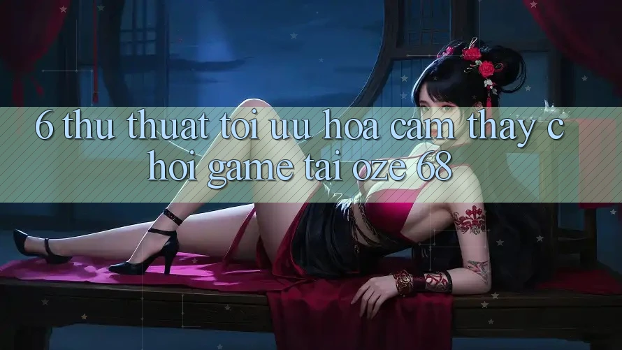 6. Thủ thuật Tối Ưu Hóa Cảm thấy Chơi Game Tại Oze 68 6. Thủ thuật Tối Ưu Hóa Cảm thấy Chơi Game Tại Oze 68