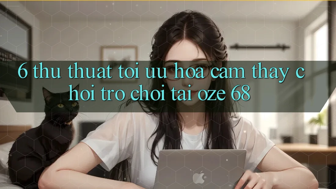 6. Thủ thuật Tối Ưu Hóa Cảm thấy Chơi Trò chơi Tại Oze 68