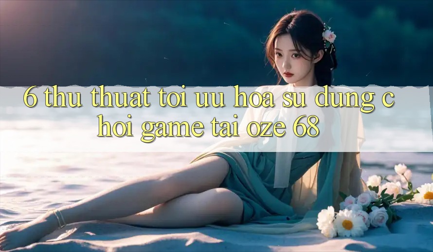 6. Thủ thuật Tối Ưu Hóa Sử dụng Chơi Game Tại Oze 68
