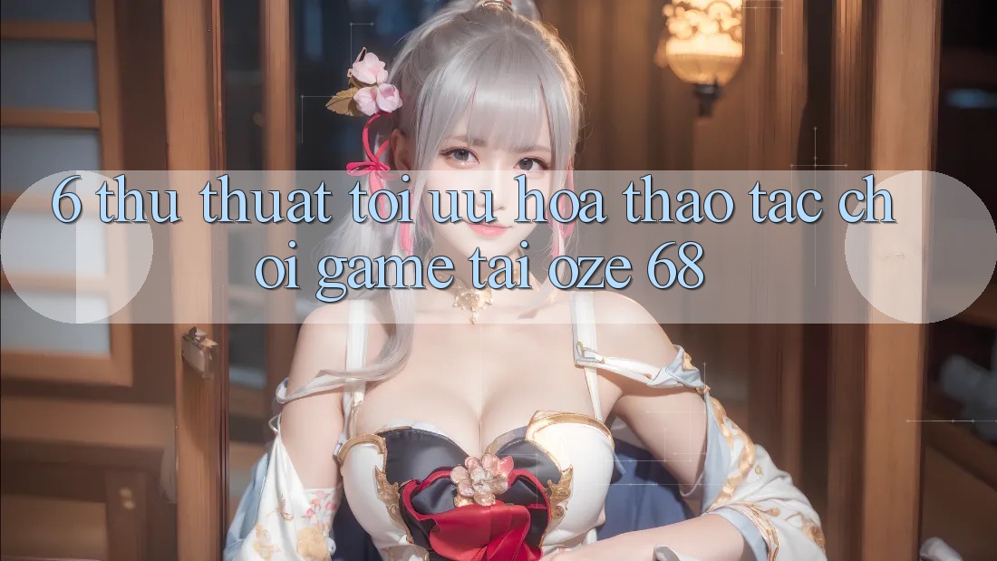 6. Thủ thuật Tối Ưu Hóa Thao tác Chơi Game Tại Oze 68