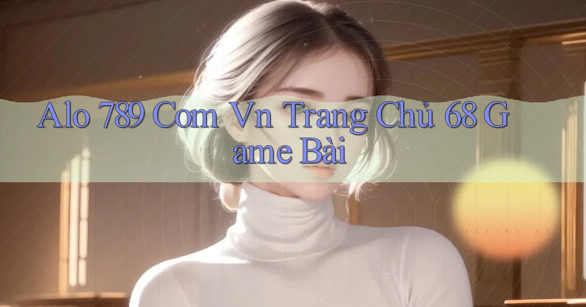 alo 789 com vn trang chủ 68 game bài
