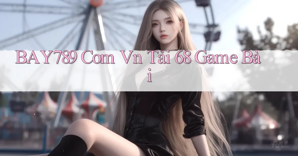 bay789 com vn tải 68 game bài