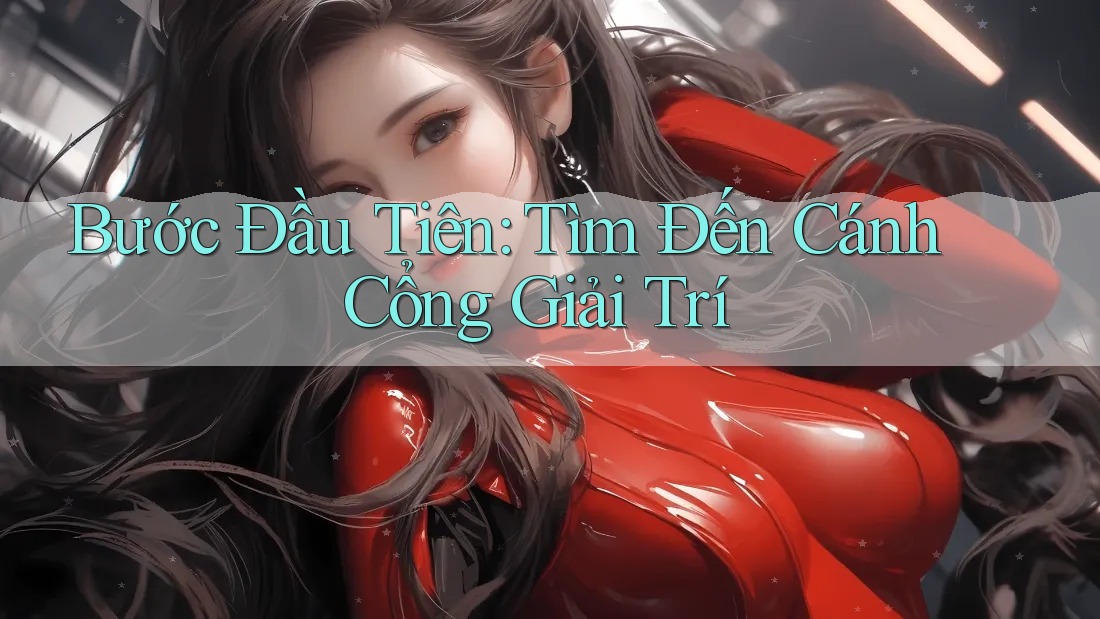 Bước Đầu Tiên: Tìm Đến Cánh Cổng Giải Trí