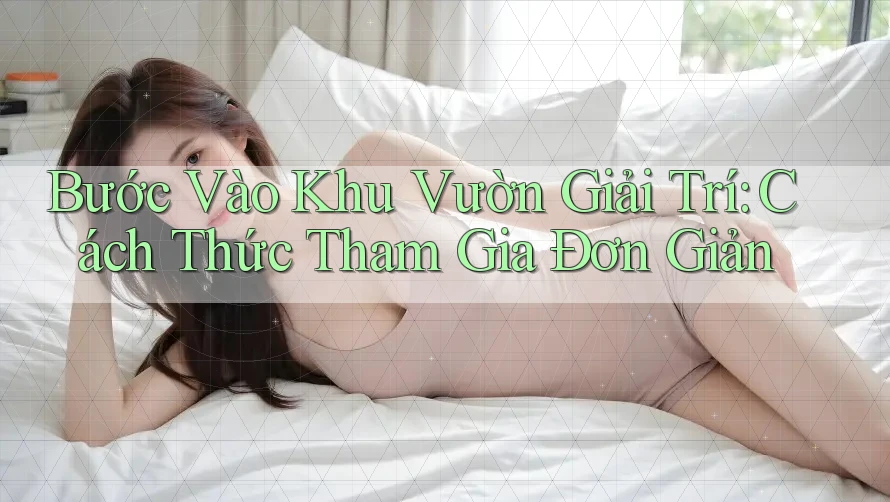 Bước Vào Khu Vườn Giải Trí: Cách Thức Tham Gia Đơn Giản