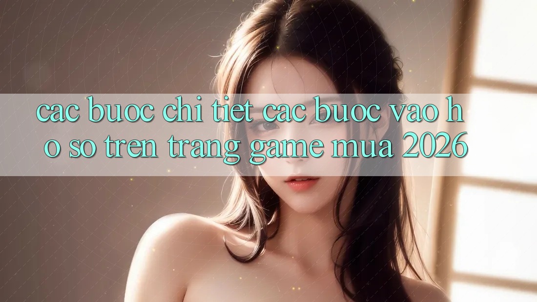 Các bước Chi Tiết Các Bước Vào hồ sơ Trên Trang Game Mùa 2026 Các bước Chi Tiết Các Bước Vào hồ sơ Trên Trang Game Mùa 2026