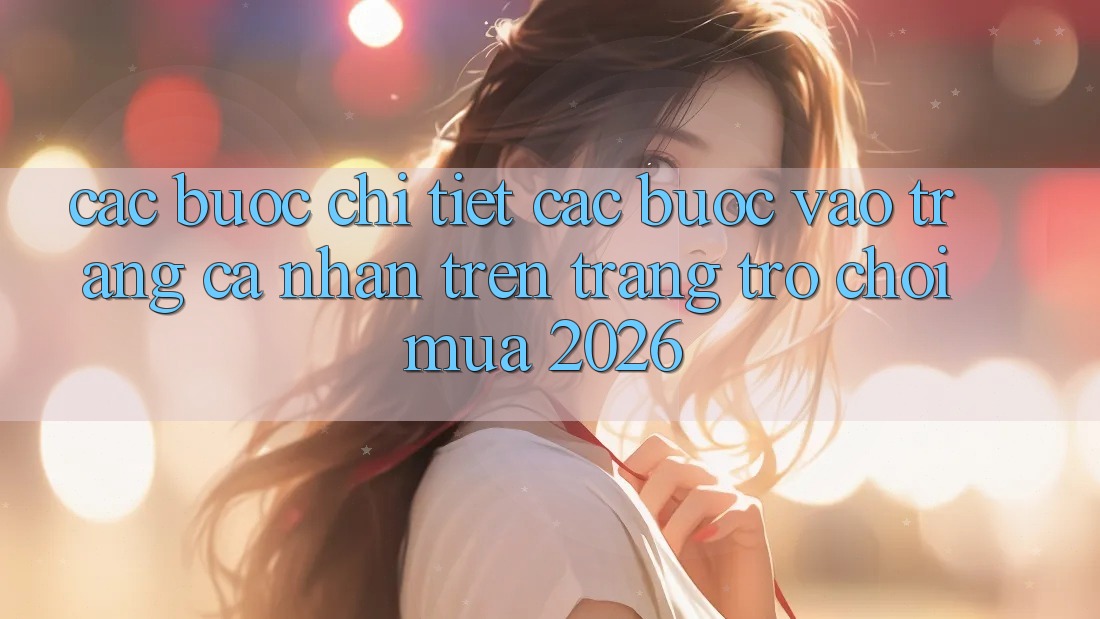Các bước Chi Tiết Các Bước Vào trang cá nhân Trên Trang Trò chơi Mùa 2026 Các bước Chi Tiết Các Bước Vào trang cá nhân Trên Trang Trò chơi Mùa 2026