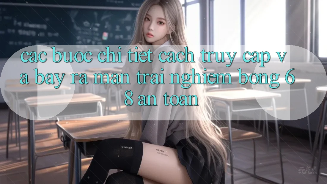 Các bước Chi Tiết Cách Truy Cập Và Bày ra màn Trải nghiệm bong 68 An Toàn