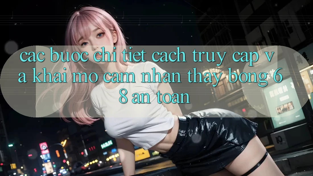 Các bước Chi Tiết Cách Truy Cập Và Khai mở Cảm nhận thấy bong 68 An Toàn