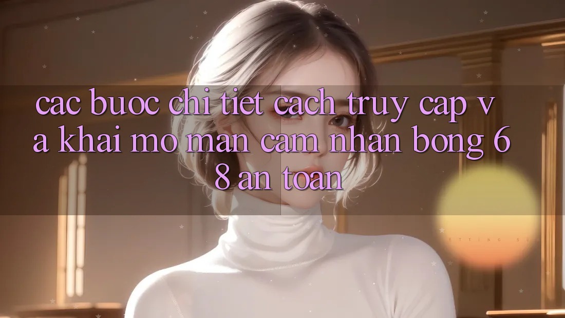 Các bước Chi Tiết Cách Truy Cập Và Khai mở màn Cảm nhận bong 68 An Toàn