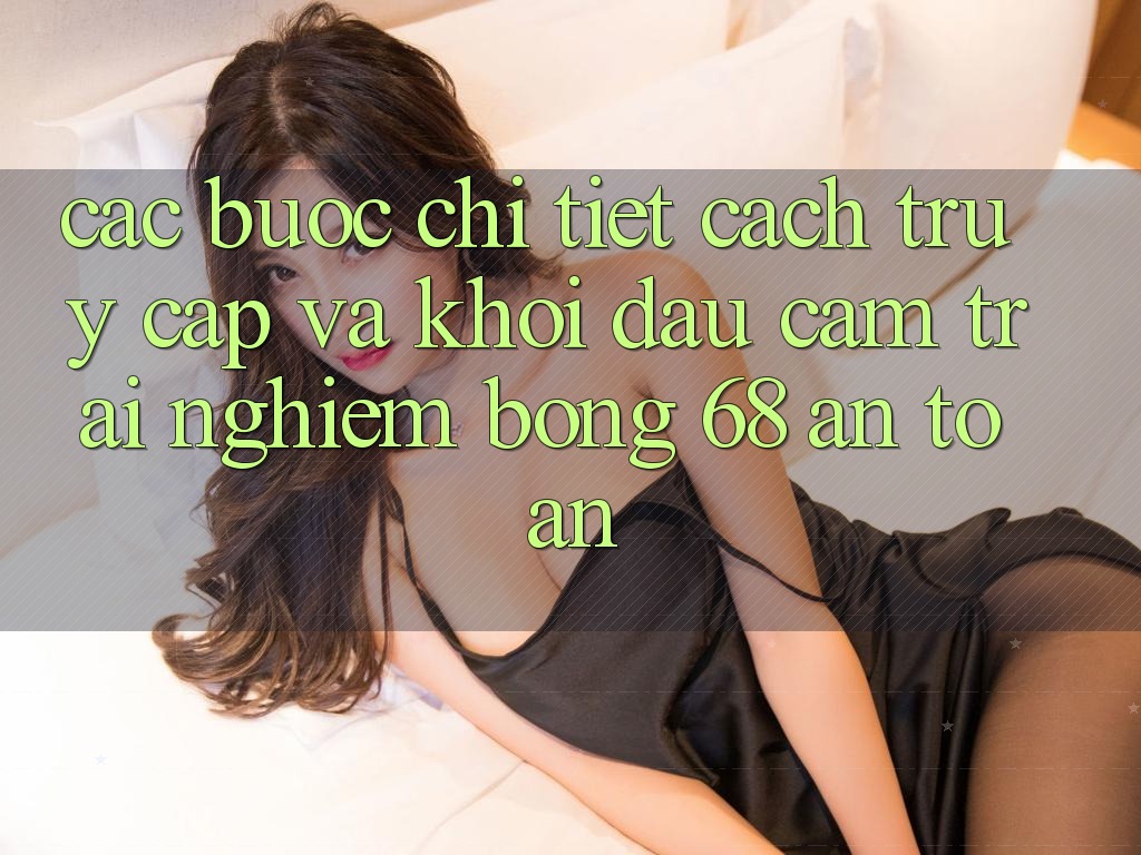 Các bước Chi Tiết Cách Truy Cập Và Khởi đầu Cảm trải nghiệm bong 68 An Toàn Các bước Chi Tiết Cách Truy Cập Và Khởi đầu Cảm trải nghiệm bong 68 An Toàn