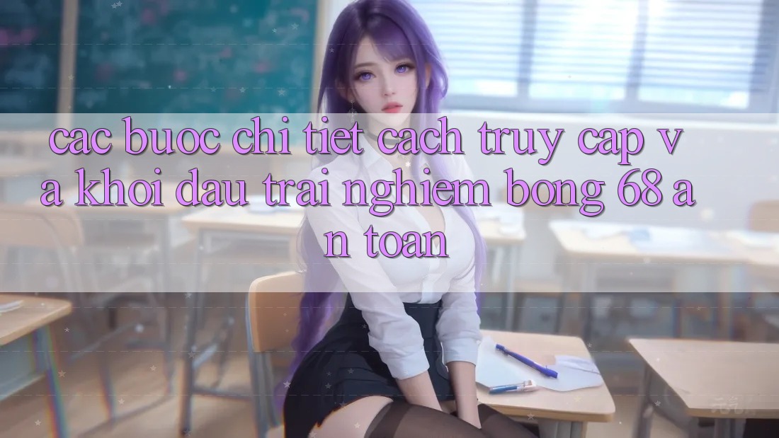 Các bước Chi Tiết Cách Truy Cập Và Khởi đầu Trải Nghiệm bong 68 An Toàn