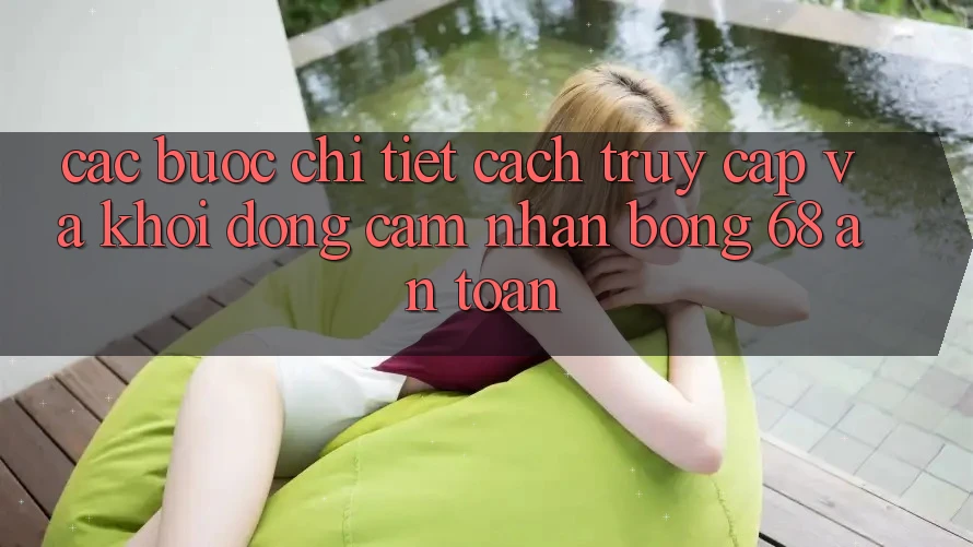 Các bước Chi Tiết Cách Truy Cập Và Khởi động Cảm nhận bong 68 An Toàn Các bước Chi Tiết Cách Truy Cập Và Khởi động Cảm nhận bong 68 An Toàn