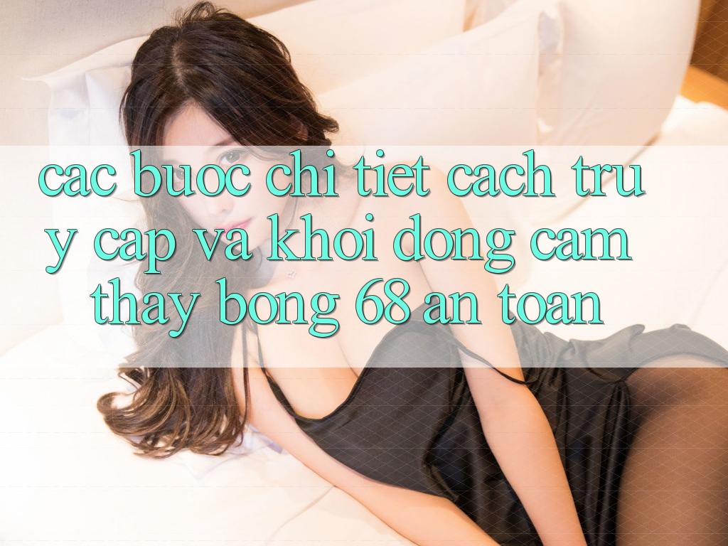 Các bước Chi Tiết Cách Truy Cập Và Khởi động Cảm thấy bong 68 An Toàn