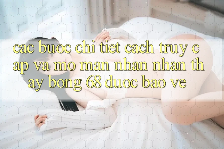 Các bước Chi Tiết Cách Truy Cập Và Mở màn Nhận nhận thấy bong 68 Được bảo vệ