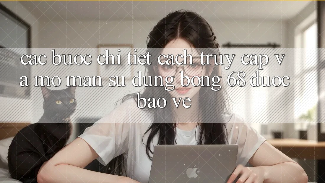 Các bước Chi Tiết Cách Truy Cập Và Mở màn Sử dụng bong 68 Được bảo vệ Các bước Chi Tiết Cách Truy Cập Và Mở màn Sử dụng bong 68 Được bảo vệ