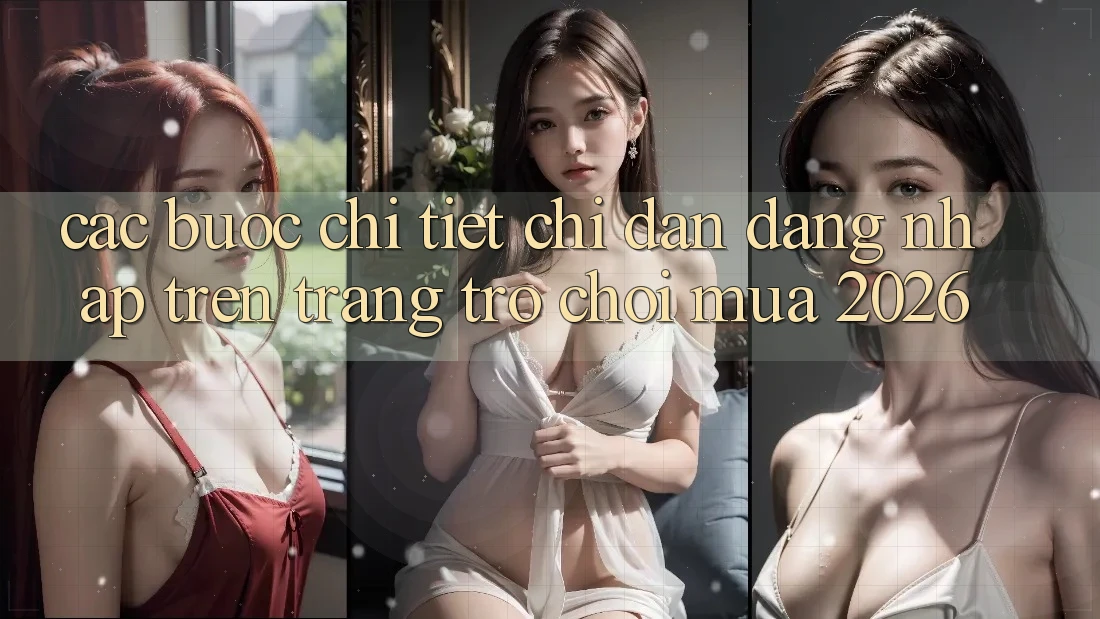 Các bước Chi Tiết Chỉ dẫn Đăng Nhập Trên Trang Trò chơi Mùa 2026 Các bước Chi Tiết Chỉ dẫn Đăng Nhập Trên Trang Trò chơi Mùa 2026
