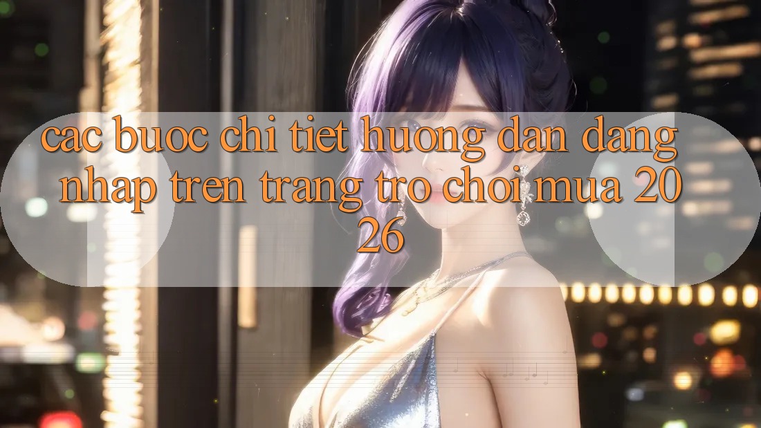 Các bước Chi Tiết Hướng dẫn Đăng Nhập Trên Trang Trò chơi Mùa 2026