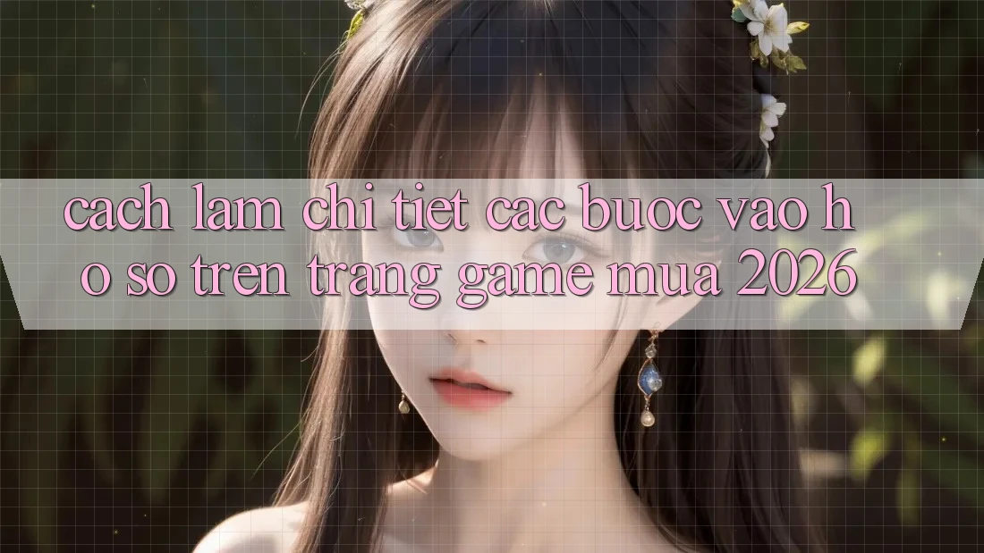Cách làm Chi Tiết Các Bước Vào hồ sơ Trên Trang Game Mùa 2026