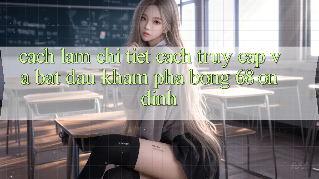 Cách làm Chi Tiết Cách Truy Cập Và Bắt đầu Khám phá bong 68 Ổn định Cách làm Chi Tiết Cách Truy Cập Và Bắt đầu Khám phá bong 68 Ổn định