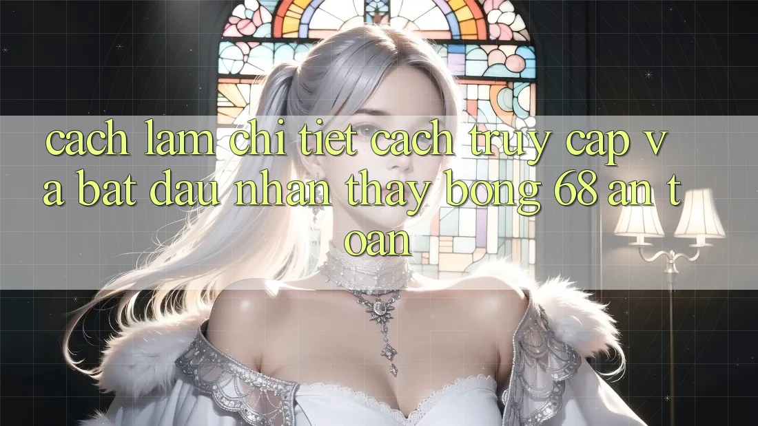 Cách làm Chi Tiết Cách Truy Cập Và Bắt đầu Nhận thấy bong 68 An Toàn Cách làm Chi Tiết Cách Truy Cập Và Bắt đầu Nhận thấy bong 68 An Toàn