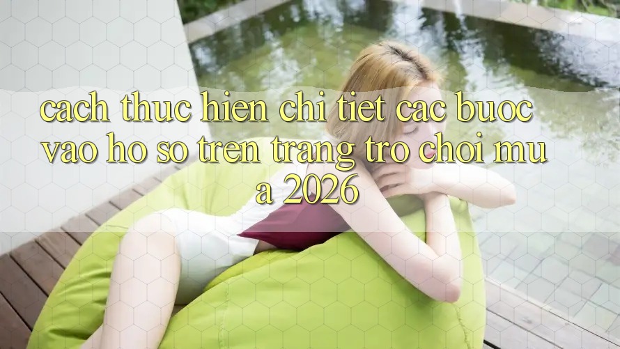 Cách thực hiện Chi Tiết Các Bước Vào hồ sơ Trên Trang Trò chơi Mùa 2026