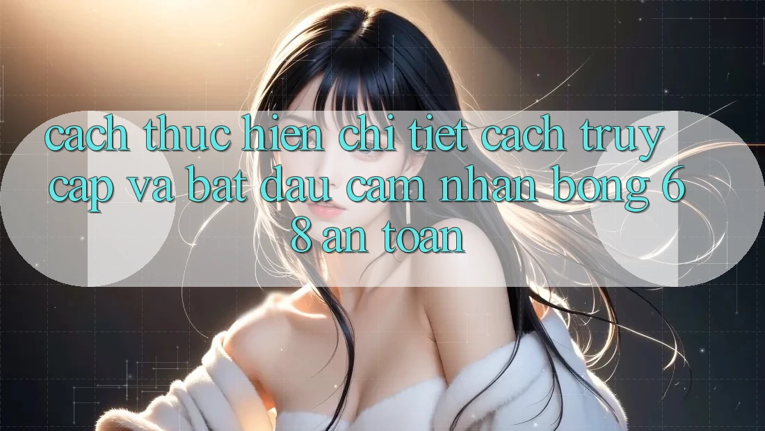 Cách thực hiện Chi Tiết Cách Truy Cập Và Bắt Đầu Cảm nhận bong 68 An Toàn