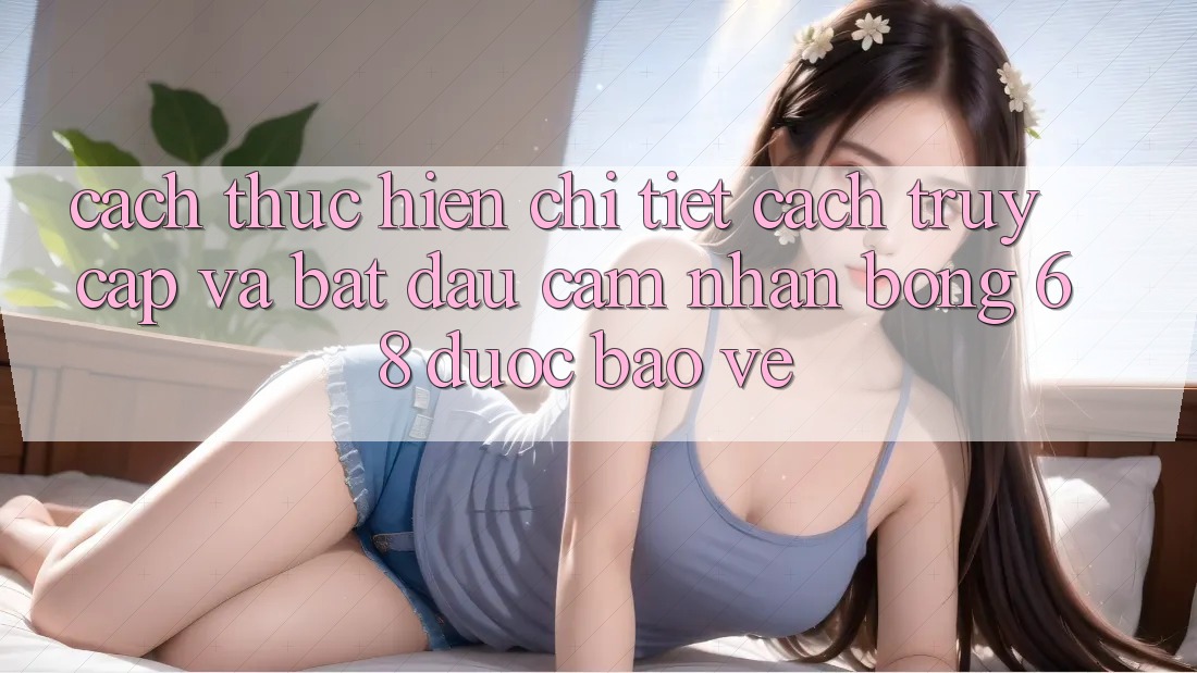 Cách thực hiện Chi Tiết Cách Truy Cập Và Bắt Đầu Cảm nhận bong 68 Được bảo vệ