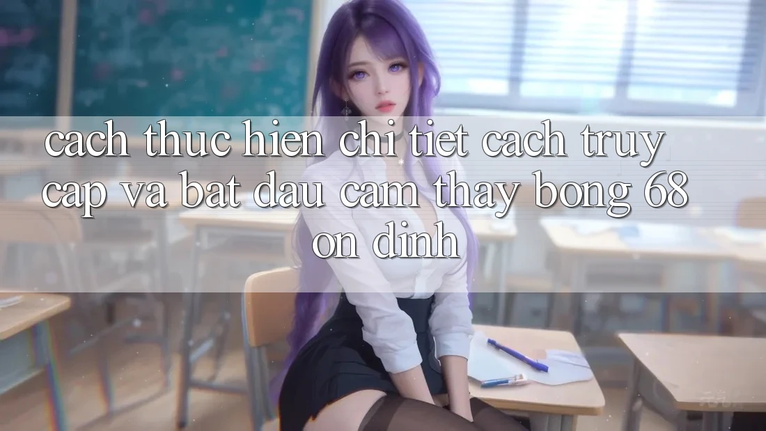 Cách thực hiện Chi Tiết Cách Truy Cập Và Bắt Đầu Cảm thấy bong 68 Ổn định Cách thực hiện Chi Tiết Cách Truy Cập Và Bắt Đầu Cảm thấy bong 68 Ổn định