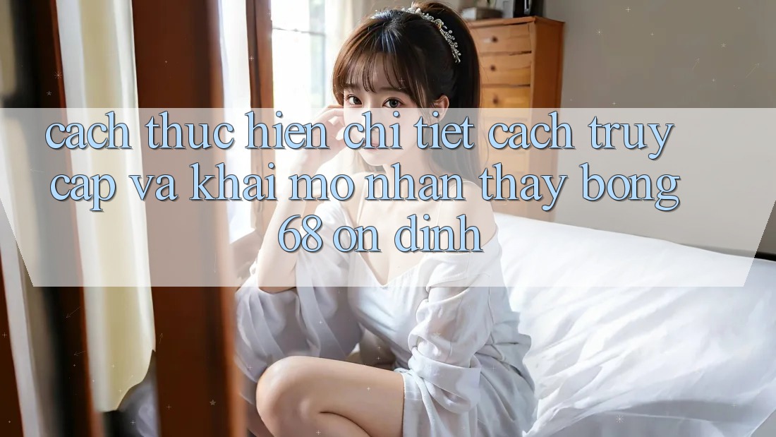 Cách thực hiện Chi Tiết Cách Truy Cập Và Khai mở Nhận thấy bong 68 Ổn định Cách thực hiện Chi Tiết Cách Truy Cập Và Khai mở Nhận thấy bong 68 Ổn định