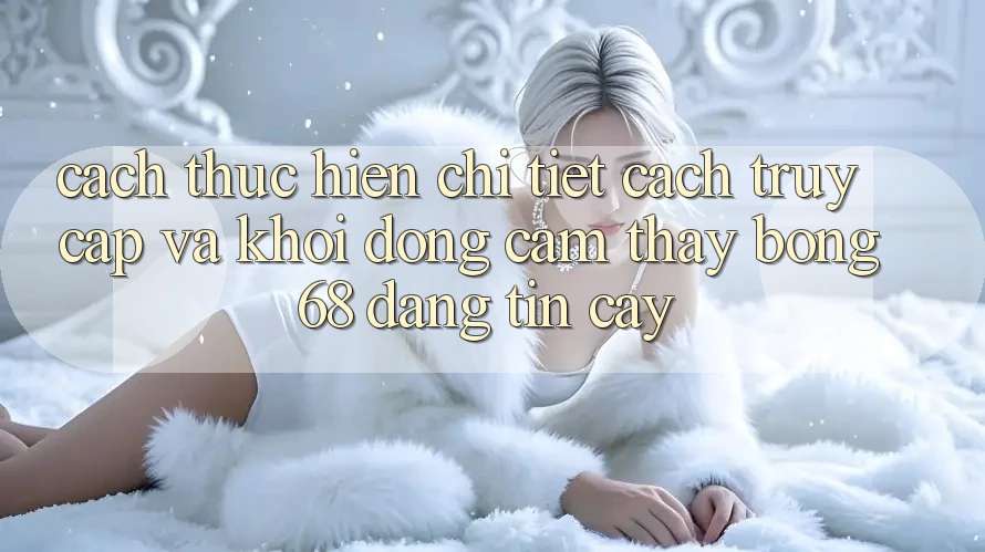 Cách thực hiện Chi Tiết Cách Truy Cập Và Khởi động Cảm thấy bong 68 Đáng tin cậy