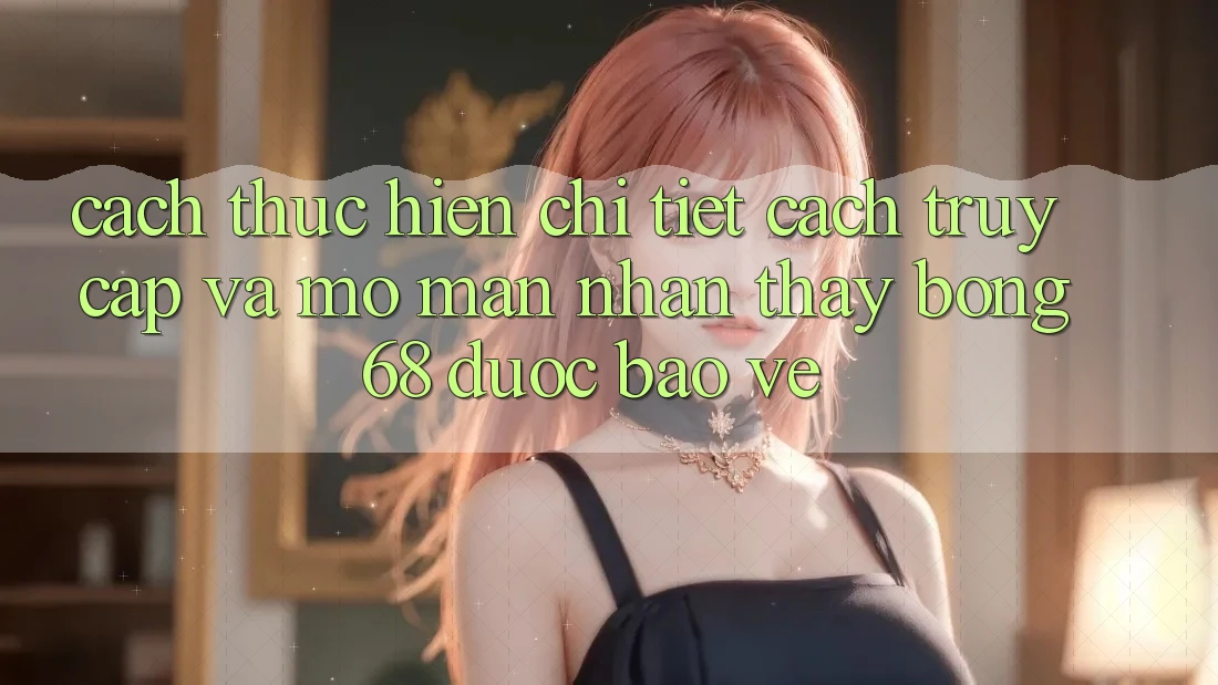 Cách thực hiện Chi Tiết Cách Truy Cập Và Mở màn Nhận thấy bong 68 Được bảo vệ Cách thực hiện Chi Tiết Cách Truy Cập Và Mở màn Nhận thấy bong 68 Được bảo vệ