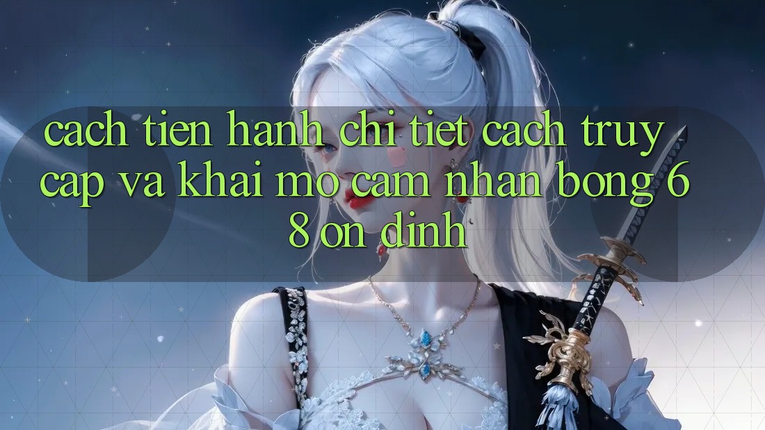 Cách tiến hành Chi Tiết Cách Truy Cập Và Khai mở Cảm nhận bong 68 Ổn định