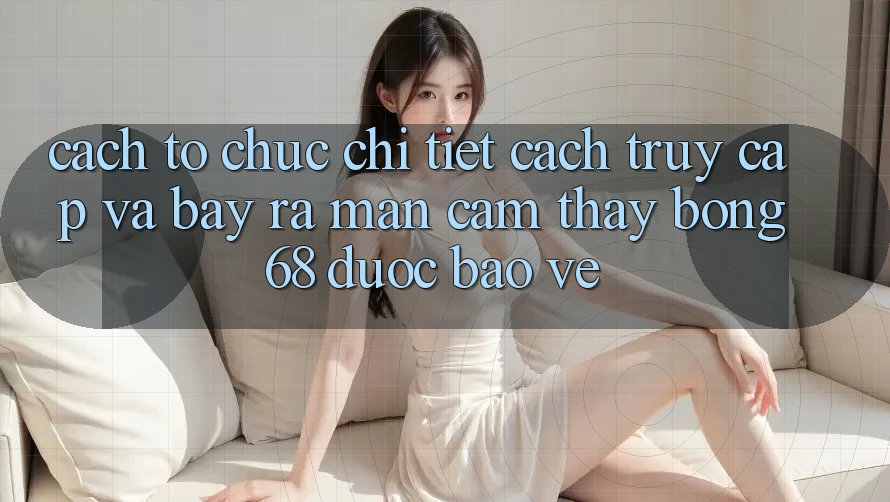 Cách tổ chức Chi Tiết Cách Truy Cập Và Bày ra màn Cảm thấy bong 68 Được bảo vệ Cách tổ chức Chi Tiết Cách Truy Cập Và Bày ra màn Cảm thấy bong 68 Được bảo vệ